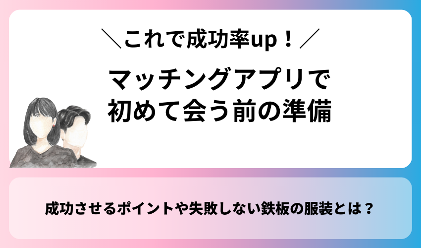 マッチングアプリで初めて会う前の準備